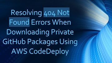 Resolving 404 Not Found Errors When Downloading Private GitHub Packages Using AWS CodeDeploy