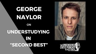 The Uncensored Critic Podcast: George Naylor on Understudying in "Second Best"