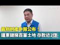 最新財產申報公布!鍾東錦擁百筆土地 存款近2億|華視新聞 20260526 @CtsTw