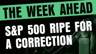 The Week Ahead - S&amp;P 500 Ripe for a Correction