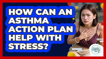 How Can An Asthma Action Plan Help With Stress? - Everyday Asthma Tips