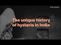 The Unique History of Hysteria in India