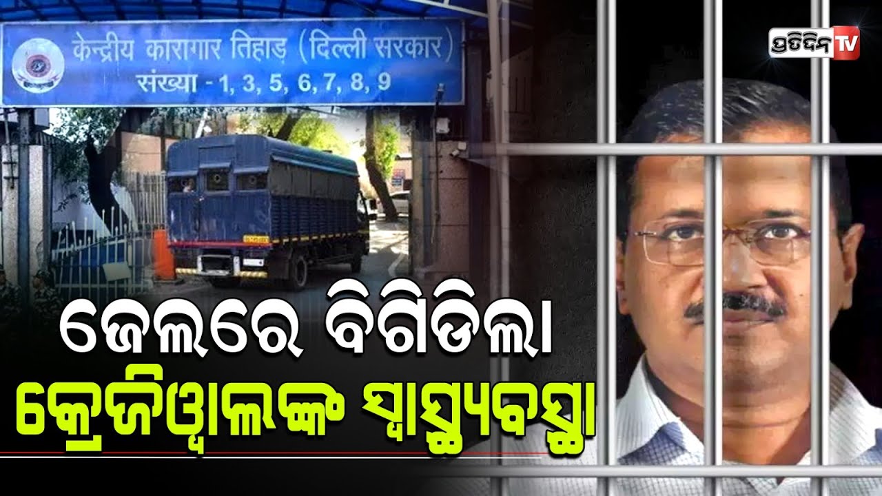 ଜେଲ ଭିତରେ ବିଗିଡ଼ିଲା ମୁଖ୍ୟମନ୍ତ୍ରୀ ଅରବିନ୍ଦ କେଜରିୱାଲଙ୍କ ସ୍ୱାସ୍ଥ୍ୟବସ୍ଥା