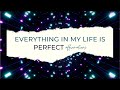 Everything in my life is perfect everything always works out for me