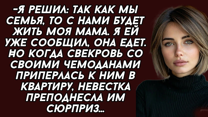 -Моя мама будет жить с нами, уже едет. Но когда свекровь приперлась, невестка устроила ей сюрприз