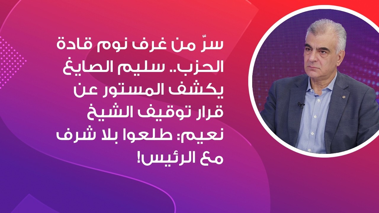 سر من غرف نوم قادة الحزب.. سليم الصايغ يكشف المستور عن قرار توقيف الشيخ نعيم:طلعوا بلا شرف مع الرئيس