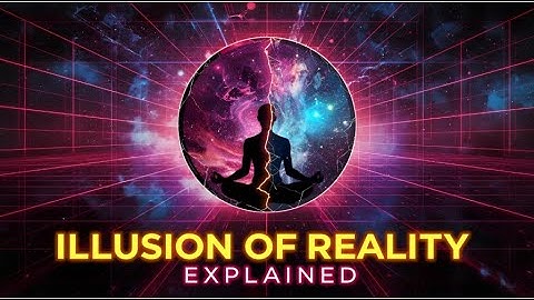 The Illusion of Reality: What Ancient Wisdom & Science Reveal