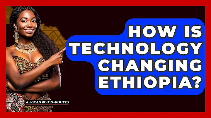 How Is Technology Changing Ethiopia? - African Roots And Routes