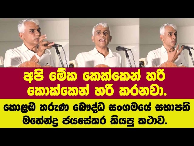 අපි මේක කෙක්කෙන් හරි කොක්කෙන් හරි කරනවා.කොළඹ තරුණ බෞද්ධ සංගමයේ සභාපතිමහේන්ද්‍ර ජයසේකර කියපු කථාව.