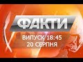 Факты ICTV - Выпуск 18:45 (20.08.2018)