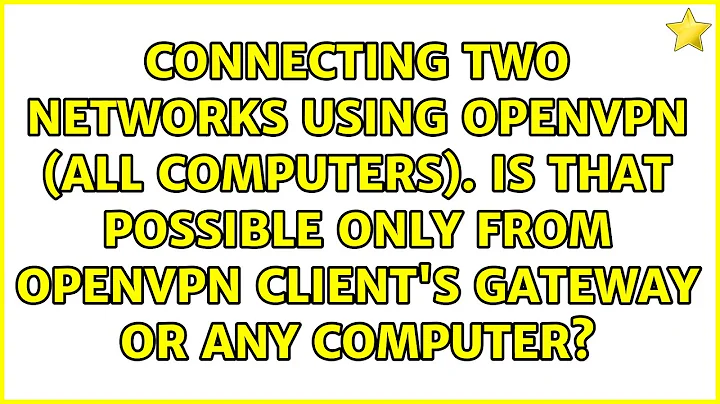 Connecting two networks using OpenVPN (all computers). Is that possible only from OpenVPN...