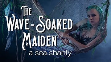 The Wave-Soaked Maiden — a Sea Shanty // Songs to Drown Sailors To