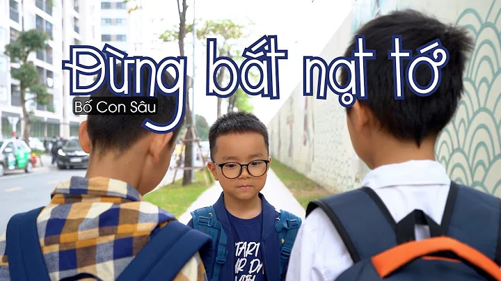 ĐỪNG BẮT NẠT TỚ - Bố Con Sâu