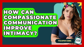 How Can Compassionate Communication Improve Intimacy? - PTSD Support Channel
