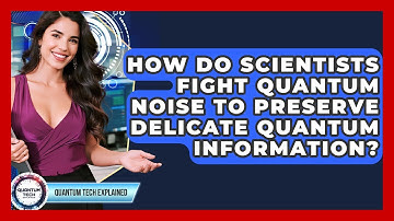 How Do Scientists Fight Quantum Noise To Preserve Delicate Quantum Information?
