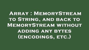 Array : MemoryStream to String, and back to MemoryStream without adding any bytes (encodings, etc.)