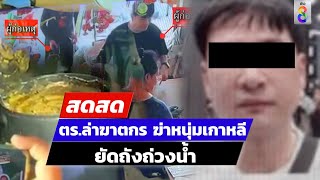 🔴 Live! ตร.ล่าฆาตกร ฆ่าหนุ่มเกาหลี ยัดถังถ่วงน้ำ | สดสด | 12-05-67 | ข่าวช่อง 8