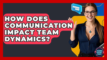 How Does Communication Impact Team Dynamics? - Customer Support Coach