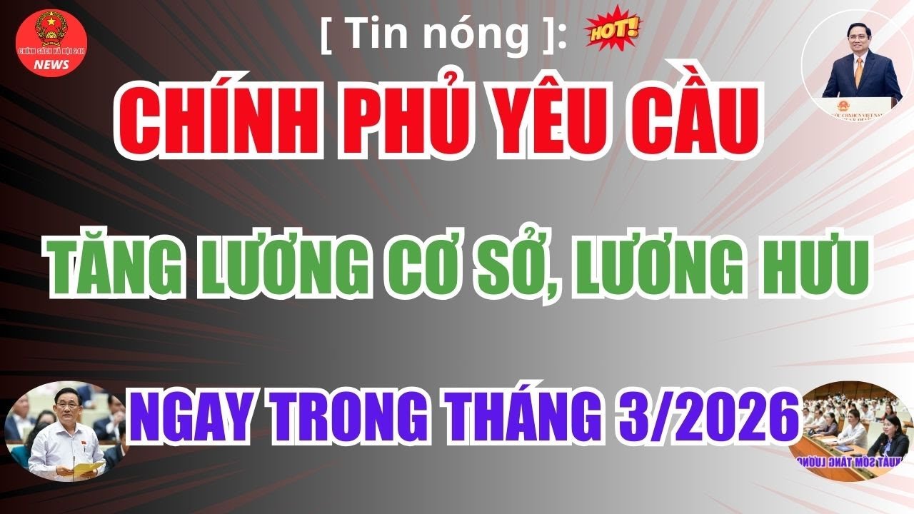 [Tin nóng ]: Lương năm 2026, Chính phủ yêu cầu tăng Lương Cơ Sở, Lương Hưu ngay trong tháng 3.