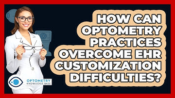 How Can Optometry Practices Overcome EHR Customization Difficulties? - Optometry Knowledge Base
