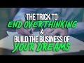 The Trick to End Overthinking & Build the Business of Your Dreams