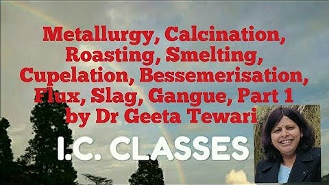 Metallurgy, Ore, Calcination, Roasting, Smelting, Reduction, Bessemerisation, Flux, Slag, Part 1