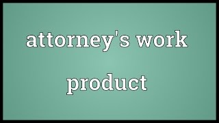 Attorney's work product Meaning