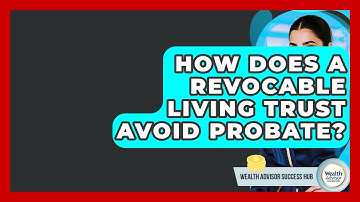 How Does A Revocable Living Trust Avoid Probate? - Wealth Advisor Success Hub