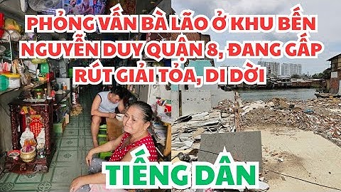 TIẾNG DÂN: PHỎNG VẤN BÀ LÃO Ở KHU BẾN NGUYỄN DUY QUẬN 8, ĐANG GẤP RÚT GIẢI TỎA, DI DỜI 