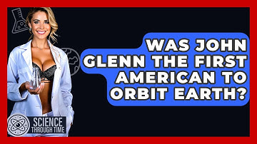Was John Glenn The First American To Orbit Earth? - Science Through Time