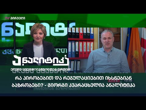 რა პირობებით და რეგულაციებით იხსნებიან ბაზრობები? - გიორგი კვარაცხელია ანალიტიკაში