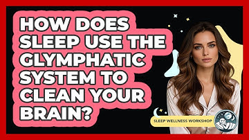 How Does Sleep Use The Glymphatic System To Clean Your Brain? - Sleep Wellness Workshop