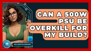 Can A 500W PSU Be Overkill For My Build? - Your Computer Companion