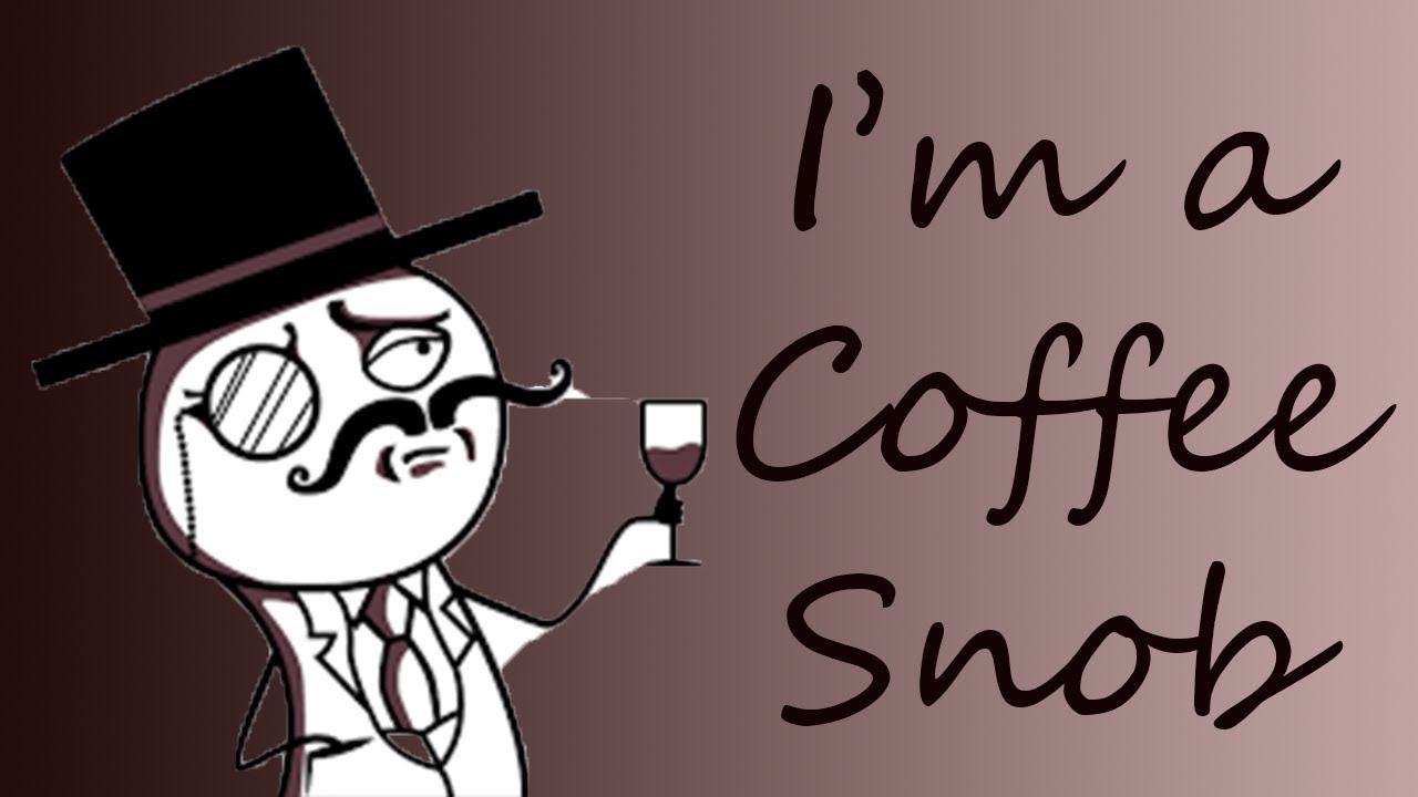 I'm a Coffee Snob! YouTube