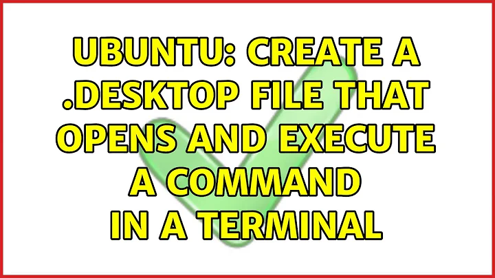 Ubuntu: Create a .desktop file that opens and execute a command in a terminal (2 solutions!)