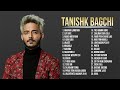Tanishkbagchi full album 2021  bollywood latest songs 2021  tanishkbagchi new hindi song 2021