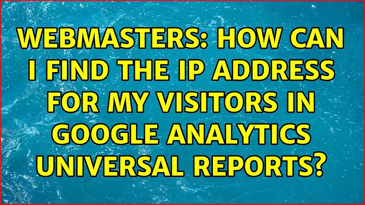 Webmasters: How can I find the IP address for my visitors in Google Analytics Universal reports?