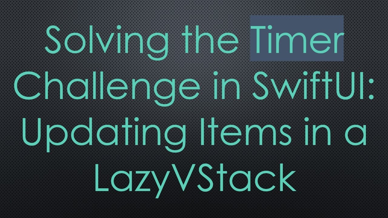 Solving the Timer Challenge in SwiftUI: Updating Items in a LazyVStack