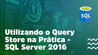 Utilizando o Query Store na Prática -  SQL Server 2016