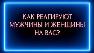 Как реагируют женщины и мужчины на вас сейчас?