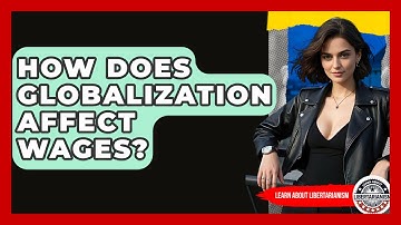 How Does Globalization Affect Wages? - Learn About Libertarianism