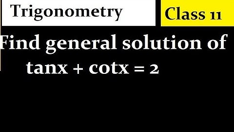 Find general solution of tanx + cotx = 2