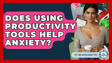 Does Using Productivity Tools Help Anxiety? - The Time Management Pro