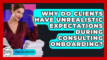 Why Do Clients Have Unrealistic Expectations During Consulting Onboarding? - Consulting Career Hub