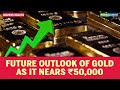 Business Insight | As gold prices near Rs 50,000, what does the future hold for yellow metal?