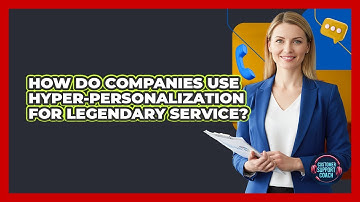 How Do Companies Use Hyper-personalization For Legendary Service? - Customer Support Coach