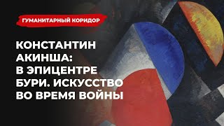 Константин Акинша: В эпицентре бури. Искусство во время войны | Подкаст «Гуманитарный коридор»