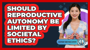 Should Reproductive Autonomy Be Limited By Societal Ethics? - Everyday Bioethics Expert