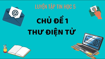 LUYỆN TẬP TIN HỌC 5 IC3 SPARK| CHỦ ĐỀ 1: THƯ ĐIỆN TỬ