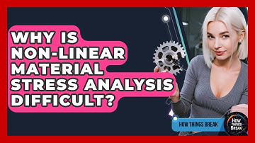 Why Is Non-linear Material Stress Analysis Difficult? - How Things Break